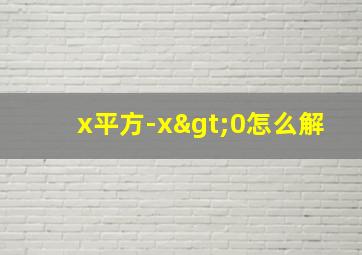 x平方-x>0怎么解